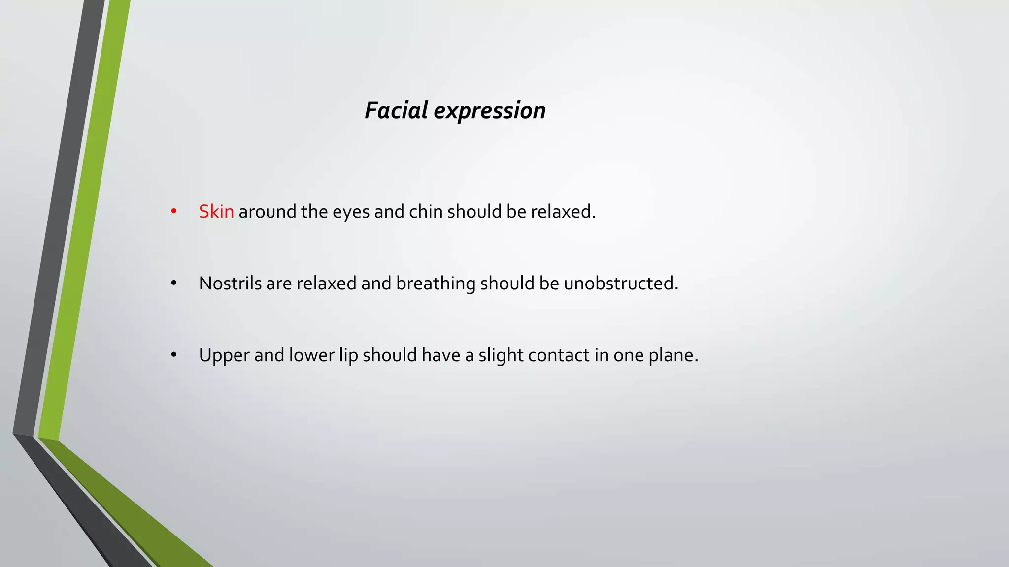 Facial expression
• Skin around the eyes and chin should be relaxed.
• Nostrils are relaxed and breathing should be unobstructed.
• Upper and lower lip should have a slight contact in one plane.
 