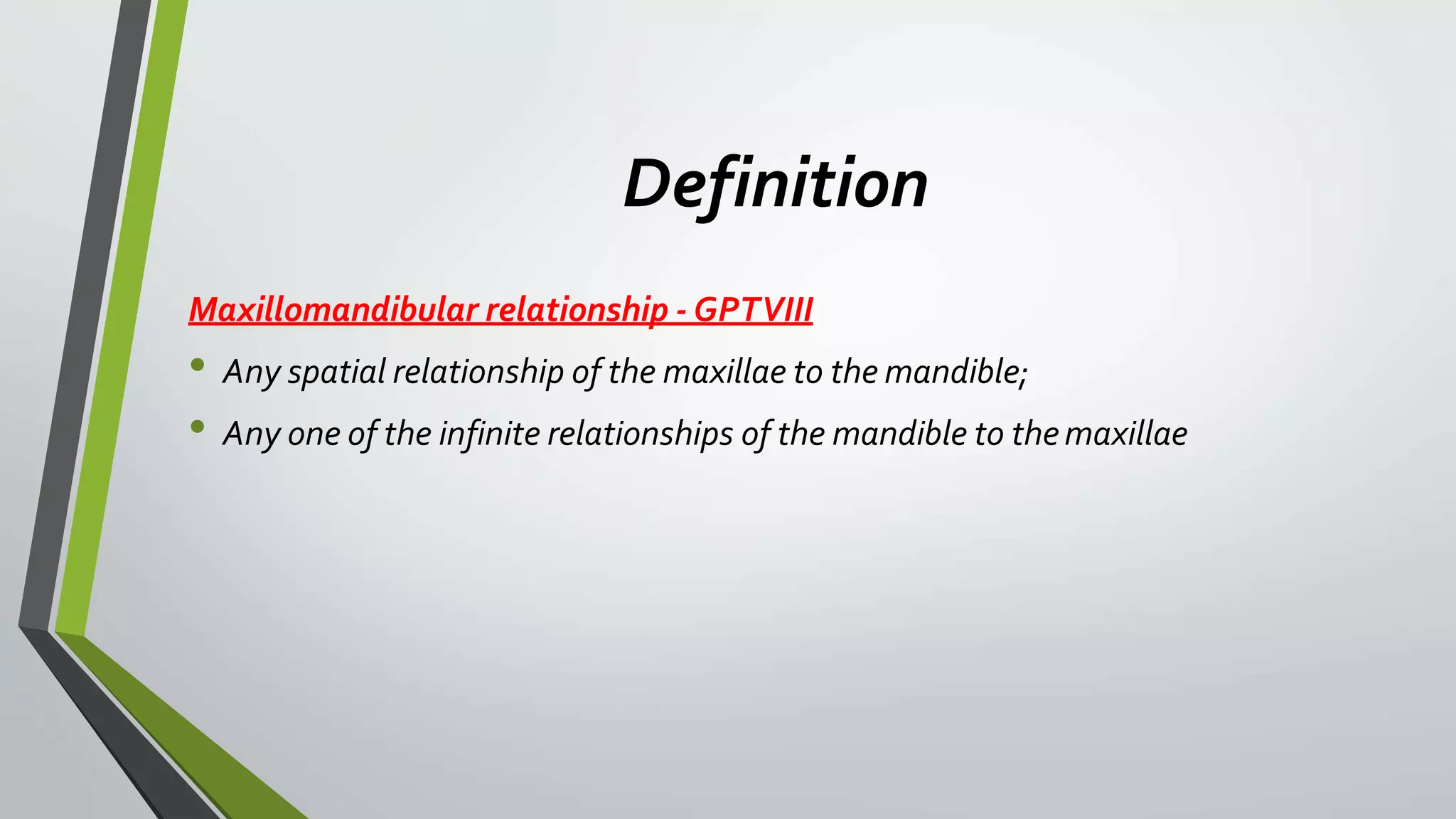 Definition
Maxillomandibular relationship - GPTVIII
• Any spatial relationship of the maxillae to the mandible;
• Any one of the infinite relationships of the mandible to themaxillae
 