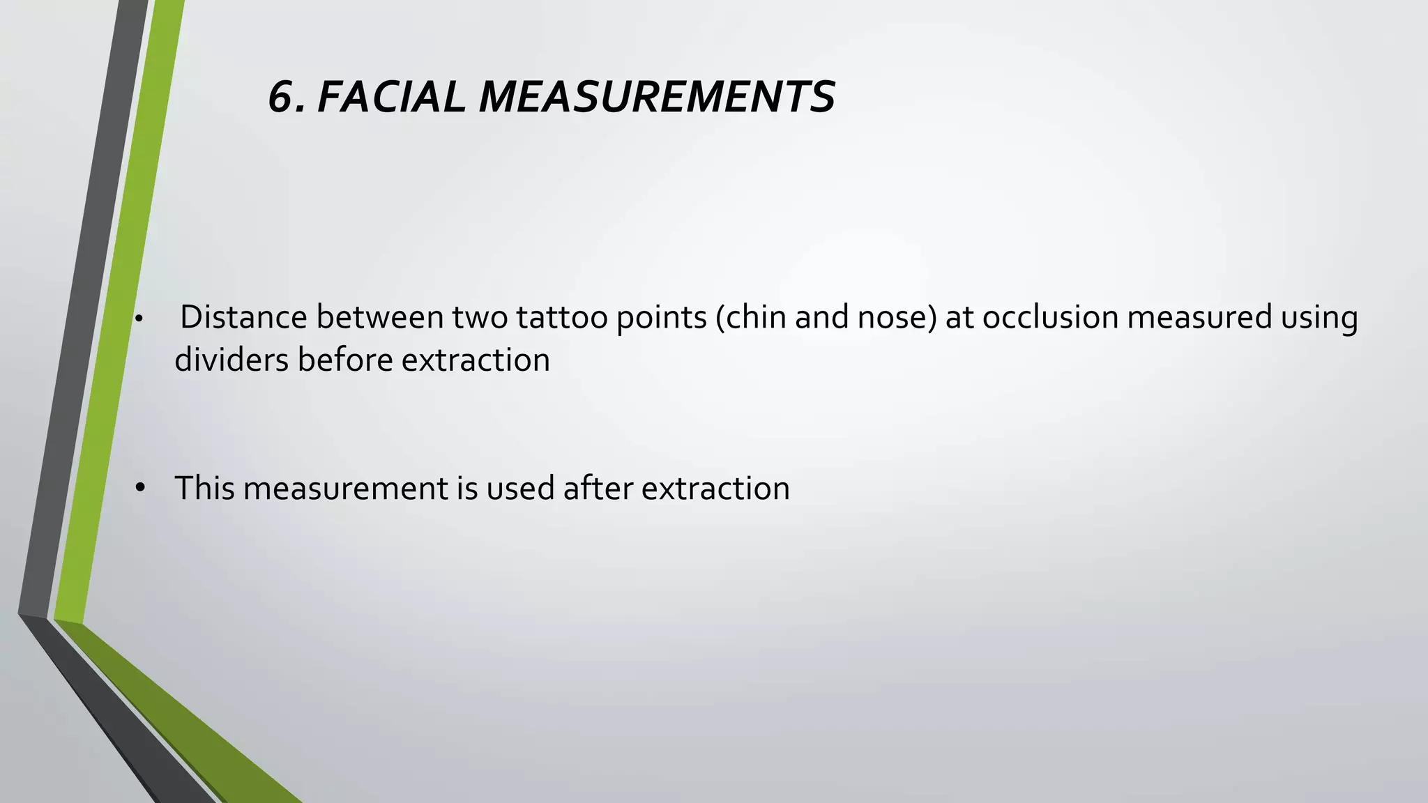 6. FACIAL MEASUREMENTS
• Distance between two tattoo points (chin and nose) at occlusion measured using
dividers before extraction
• This measurement is used after extraction
 