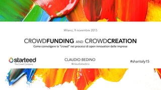 The Crowd Company
CLAUDIO BEDINO
@claudiobedino
CROWDFUNDING AND CROWDCREATION
Milano, 9 novembre 2015
Come	coinvolgere	la	“crowd”	nei	processi	di	open	innovation	delle	imprese
#sharitaly15
 