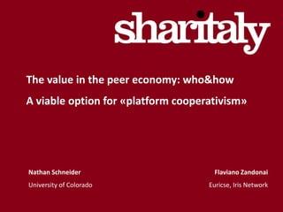 Nathan Schneider
University of Colorado
Flaviano Zandonai
Euricse, Iris Network
The value in the peer economy: who&how
A viable option for «platform cooperativism»
 
