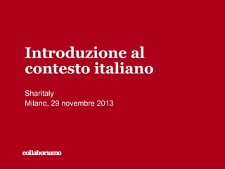 Introduzione al
contesto italiano
Sharitaly
Milano, 29 novembre 2013

 