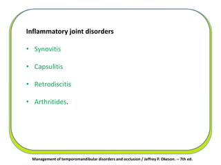Inflammatory joint disorders
• Synovitis
• Capsulitis
• Retrodiscitis
• Arthritides.
Management of temporomandibular disorders and occlusion / Jeffrey P. Okeson. -- 7th ed.
 
