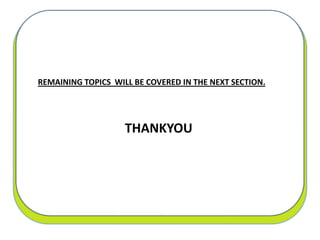 REMAINING TOPICS WILL BE COVERED IN THE NEXT SECTION.
THANKYOU
 