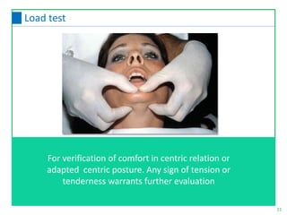 11
Load test
For verification of comfort in centric relation or
adapted centric posture. Any sign of tension or
tenderness warrants further evaluation
 