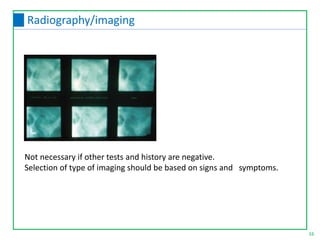 Not necessary if other tests and history are negative.
Selection of type of imaging should be based on signs and symptoms.
16
Radiography/imaging
 
