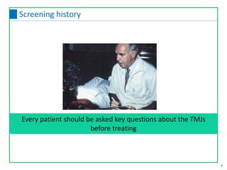 Every patient should be asked key questions about the TMJs
before treating
8
Screening history
 