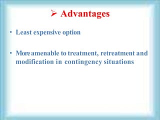  Advantages
• Least expensive option
• Moreamenable to treatment, retreatment and
modification in contingency situations
 