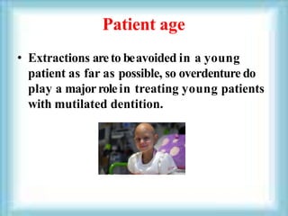 Patient age
• Extractions areto beavoided in a young
patient as far as possible, so overdenture do
play a majorrolein treating young patients
with mutilated dentition.
 