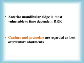• Anterior mandibular ridge is most
vulnerable to time dependent RRR
• Canines and premolars areregarded as best
overdenture abutments
 