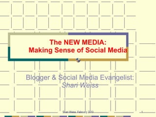 The NEW MEDIA: Making Sense of Social Media Blogger & Social Media Evangelist:  Shari Weiss Shari Weiss  February 2010 