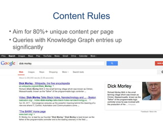 Content Rules
• Aim for 80%+ unique content per page
• Queries with Knowledge Graph entries up
significantly
 