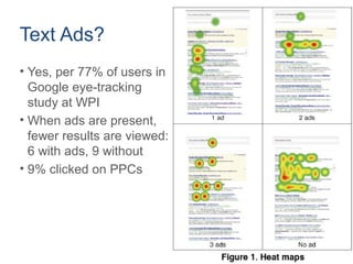 Text Ads?
• Yes, per 77% of users in
Google eye-tracking
study at WPI
• When ads are present,
fewer results are viewed:
6 with ads, 9 without
• 9% clicked on PPCs
 