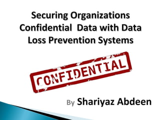 Securing Organizations
Confidential Data with Data
Loss Prevention Systems

By

Shariyaz Abdeen

 