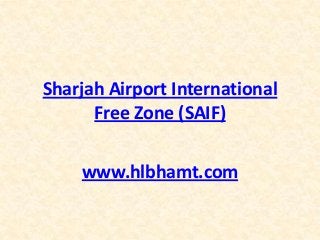 Sharjah Airport International
      Free Zone (SAIF)


    www.hlbhamt.com
 