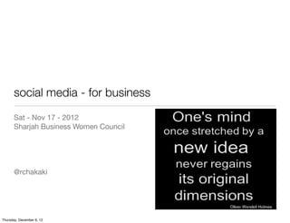 social media - for business
       Sat - Nov 17 - 2012
       Sharjah Business Women Council




       @rchakaki




Thursday, December 6, 12
 