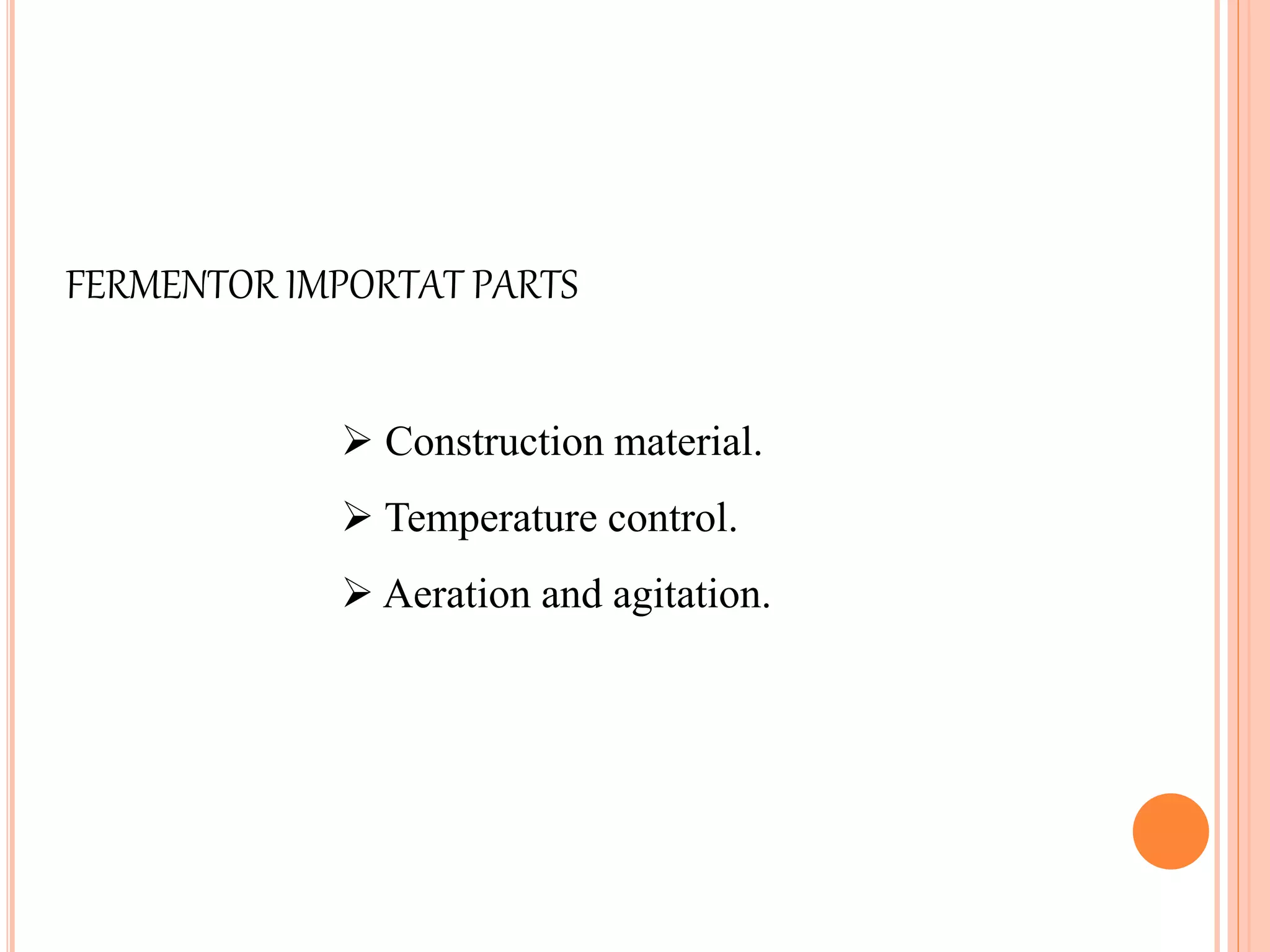  Construction material.
 Temperature control.
 Aeration and agitation.
FERMENTOR IMPORTAT PARTS
 