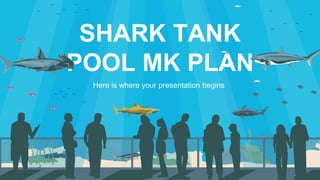 SHARK TANK
POOL MK PLAN
Here is where your presentation begins
 