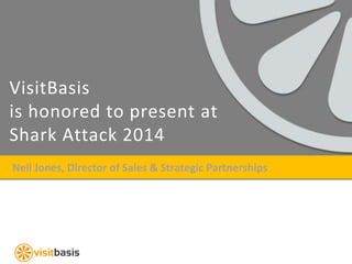 Neil Jones, Director of Sales & Strategic Partnerships
VisitBasis
is honored to present at
Shark Attack 2014
 