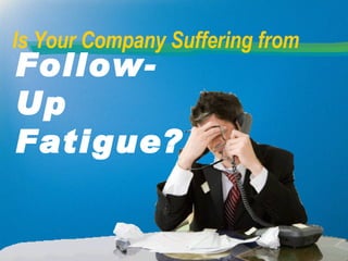 Is Your Company Suffering from
Follow-
Up
Fatigue?
 