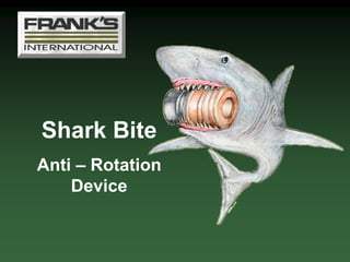 Shark Bite
Anti – Rotation
Device
 