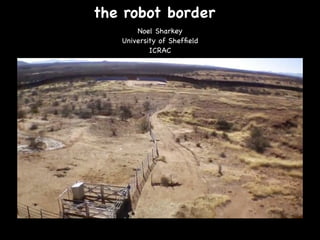 the robot border
Noel Sharkey
University of Sheffield
ICRAC