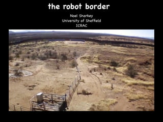 the robot border
Noel Sharkey

University of Shefﬁeld

ICRAC

 