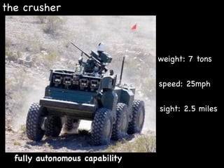 the crusher
weight: 7 tons
speed: 25mph
sight: 2.5 miles
fully autonomous capability