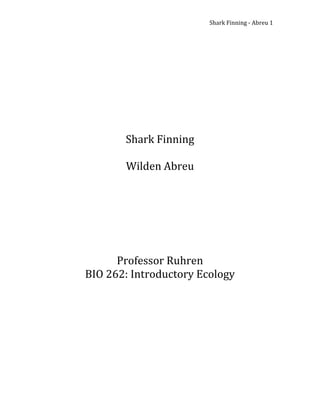 Shark Finning - Abreu 1




       Shark Finning

       Wilden Abreu




      Professor Ruhren
BIO 262: Introductory Ecology
 