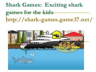 Shark Games: Exciting shark
games for the kids
http://shark-games.game37.net/
 
