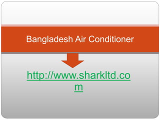 http://www.sharkltd.co
m
Bangladesh Air Conditioner
 