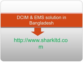 http://www.sharkltd.co
m
DCIM & EMS solution in
Bangladesh
 