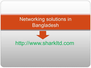 http://www.sharkltd.com
Networking solutions in
Bangladesh
 