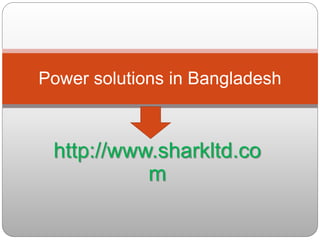 http://www.sharkltd.co
m
Power solutions in Bangladesh
 