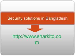 http://www.sharkltd.co
m
Security solutions in Bangladesh
 