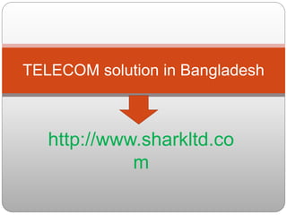 http://www.sharkltd.co
m
TELECOM solution in Bangladesh
 