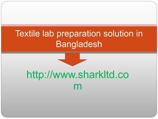 http://www.sharkltd.co
m
Textile lab preparation solution in
Bangladesh
 