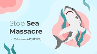Stop Sea
Massacre
- Velkumaran A P(17PW38)
 