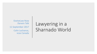 Lawyering in a
Sharnado World
EvolveLaw Now
Darwin Talk
11 September 2017
Colin Lachance,
vLex Canada
 