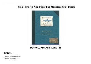 +Free+ Sharks And Other Sea Monsters Trial Ebook
DONWLOAD LAST PAGE !!!!
DETAIL
Top Review Just when you thought it was safe to go in the water! The second astonishing ENCYCLOPEDIA PREHISTORICA book from Robert Sabuda and Matthew Reinhart is about to pop up everywhere.While dinosaurs patrolled the lands, massive prehistoric sharks, giant scorpions, and colossal squid cruised the ancient oceans - most with just one thing in mind: eat or be eaten. In this companion volume to the best-selling ENCYCLOPEDIA PREHISTORICA: DINOSAURS, pop-up masters Robert Sabuda and Matthew Reinhart explore the prehistoric underwater world, where monsters like megalodon ruled the waves. Full of captivating facts and more than 35 breathtaking pop-ups, this incredible volume is sure to astonish and amaze everyone from budding marine biologists to confirmed landlubbers. After all, if prehistoric coelacanths and crocodiles are still around, what else might be lurking in today's largely unexplored oceans?
Author : Robert Sabuda
●
Pages : 12 pages
●
 
