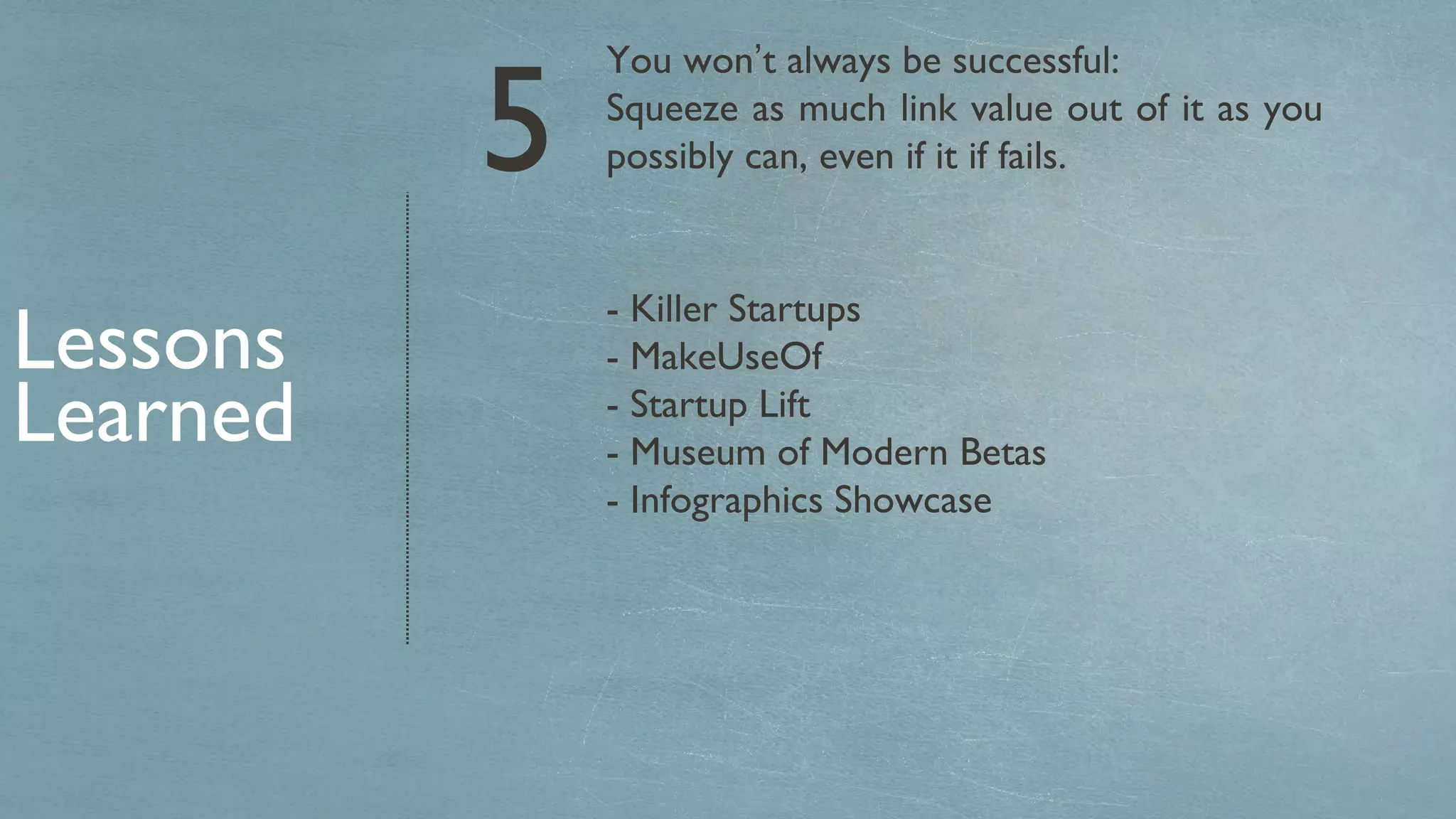 You won ’ t always be successful: Squeeze as much link value out of it as you possibly can, even if it if fails. Lessons Learned 5 - Killer Startups - MakeUseOf - Startup Lift - Museum of Modern Betas - Infographics Showcase 
