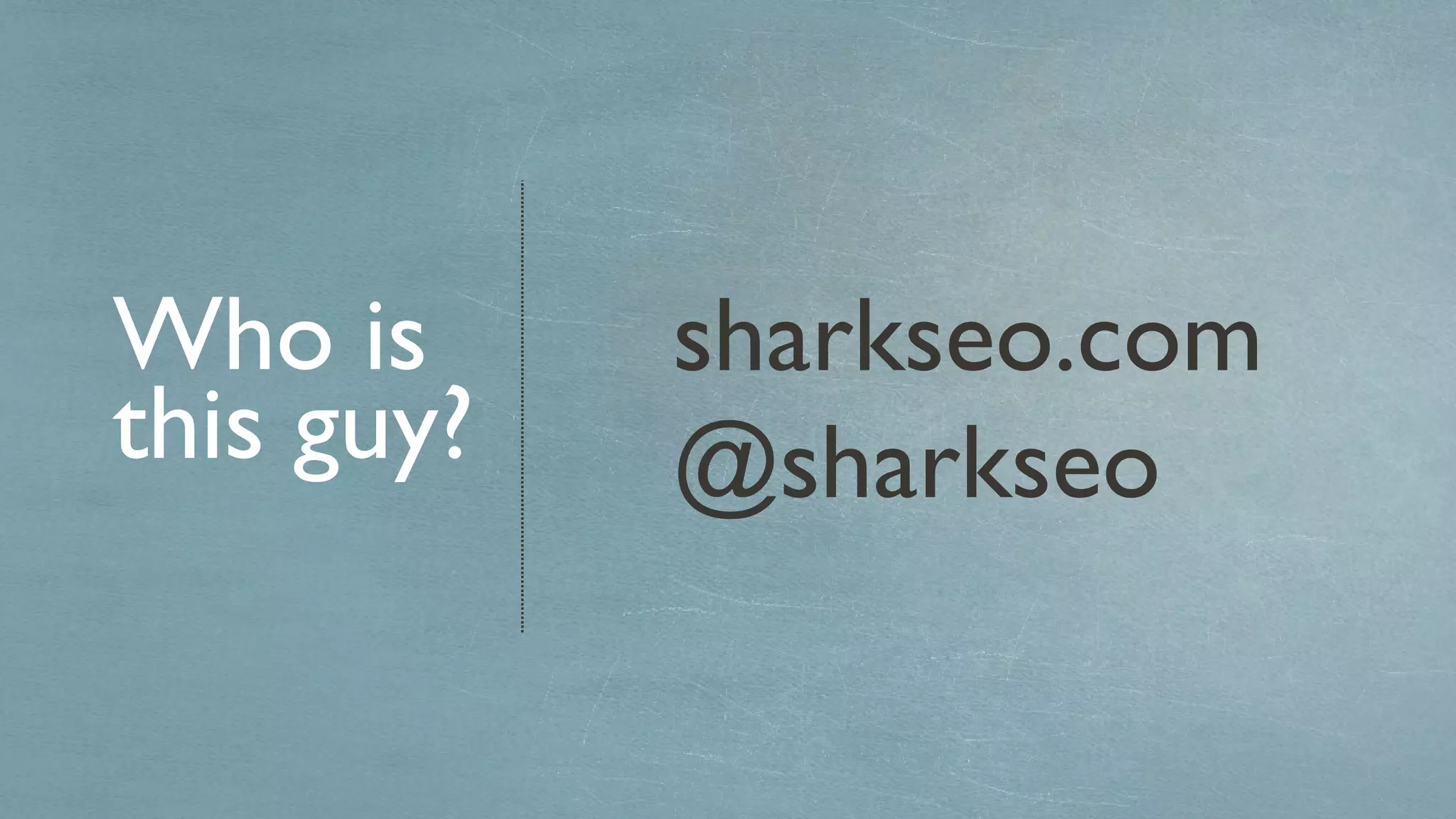 Who is this guy? sharkseo.com @sharkseo 