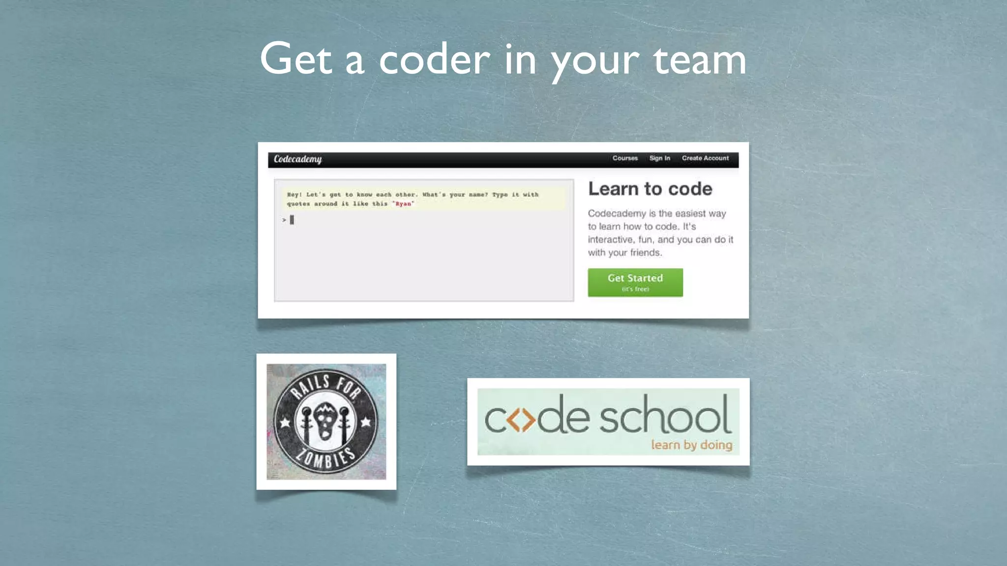 Get a coder in your team 