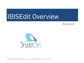 IBISEdit Overview
                                                                                     Revision 1.0




Signal Consulting Group Confidential – Do not Publish or Distribute Copyright 2010
 