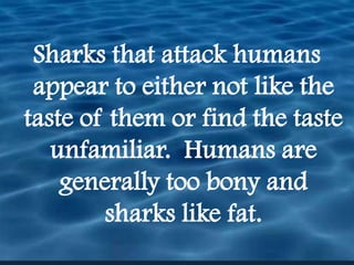 Sharks that attack humans appear to either not like the taste of them or find the taste unfamiliar.  Humans are generally too bony and sharks like fat.