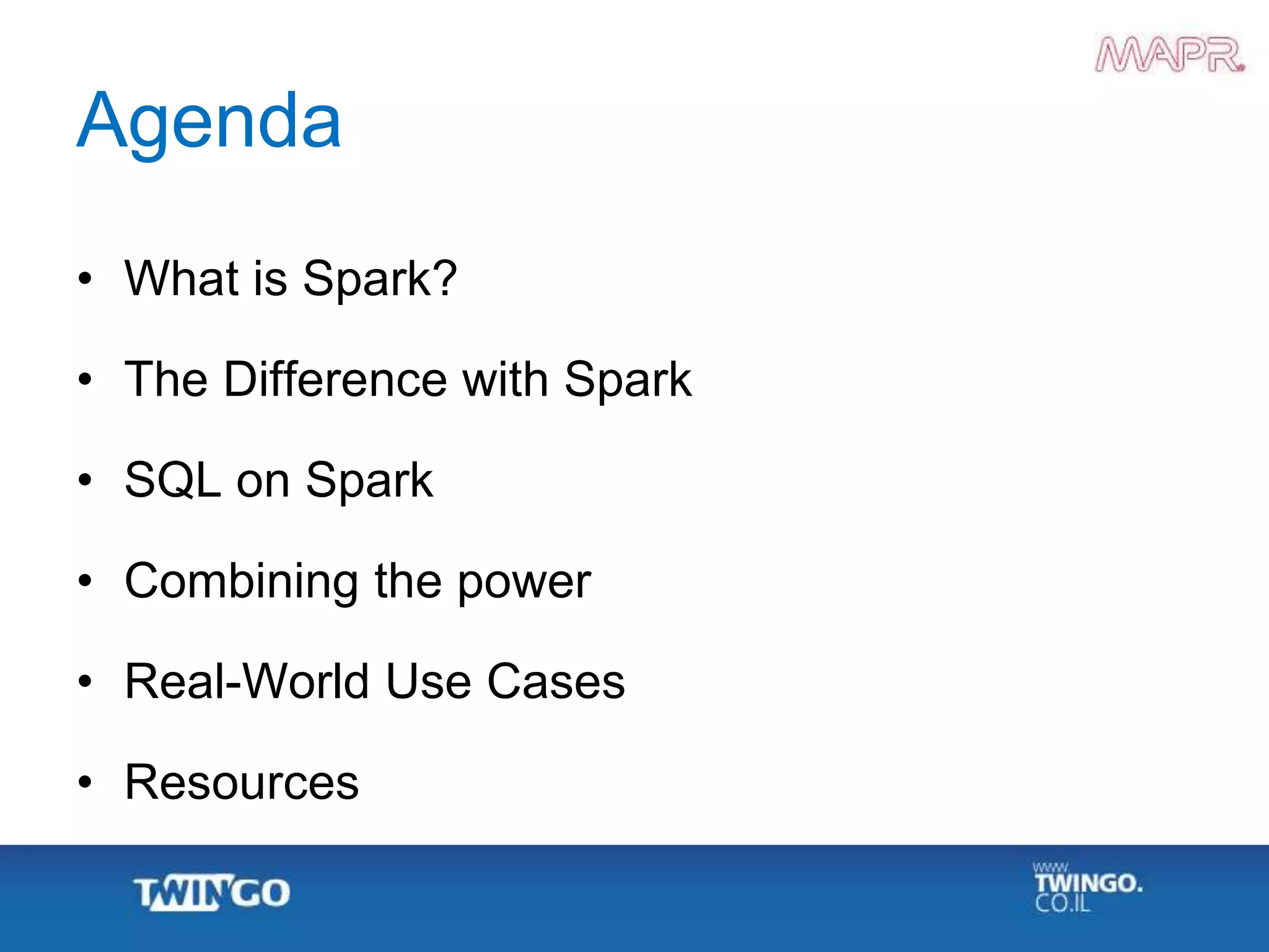 Agenda
• What is Spark?
• The Difference with Spark
• SQL on Spark
• Combining the power
• Real-World Use Cases
• Resources
 
