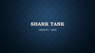 SHARK TANK
GROUP1 - HYD
 