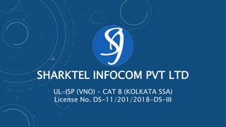SHARKTEL INFOCOM PVT LTD
UL-ISP (VNO) – CAT B (KOLKATA SSA)
License No. DS-11/201/2018-DS-III
 