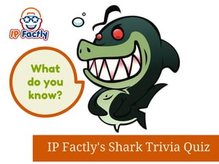 What 
do you 
know? 
IP Factly's Shark Trivia Quiz 
 