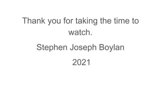 Thank you for taking the time to
watch.
Stephen Joseph Boylan
2021
 